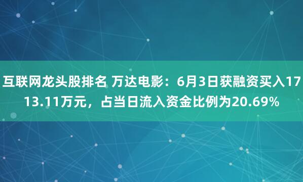互联网龙头股排名 万达电影：6月3日获融资买入1713.11万元，占当日流入资金比例为20.69%