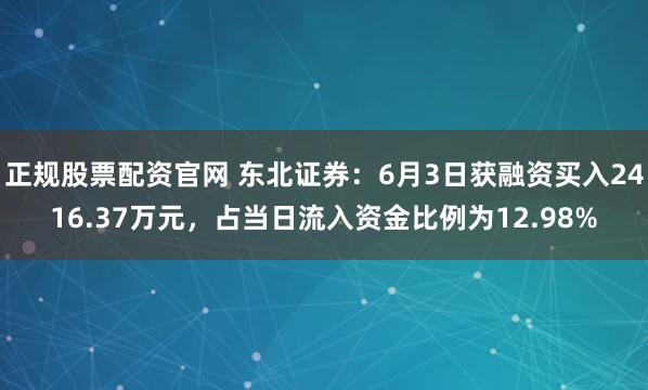 正规股票配资官网 东北证券：6月3日获融资买入2416.37万元，占当日流入资金比例为12.98%