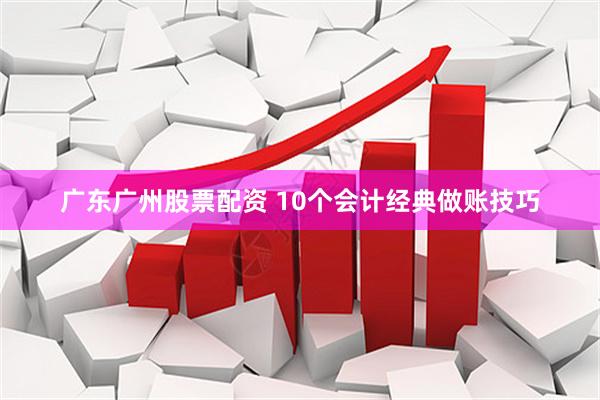 广东广州股票配资 10个会计经典做账技巧