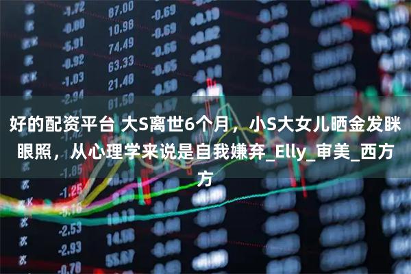 好的配资平台 大S离世6个月,小S大女儿晒金发眯眼照,从心理学来说是自我嫌弃_Elly_审美_西方