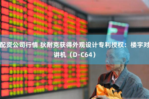 配资公司行情 狄耐克获得外观设计专利授权：楼宇对讲机（D-C64）
